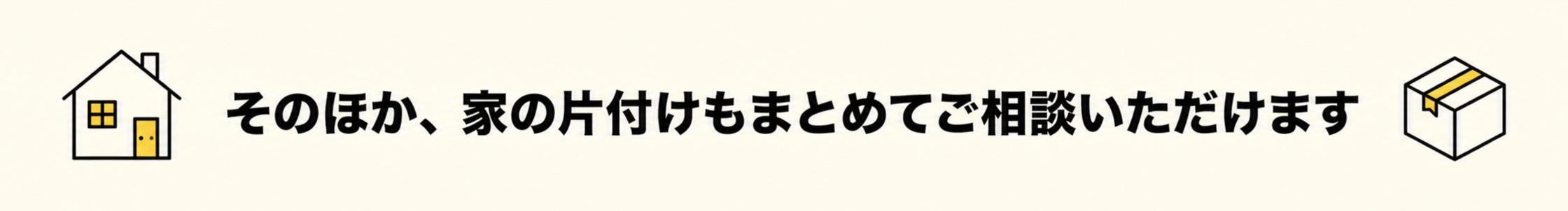 そのほか、家の片付けもまとめてご相談いただけます